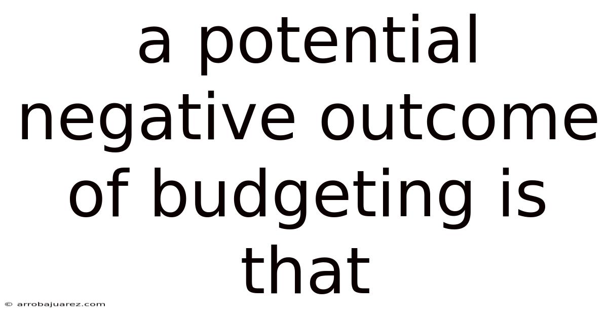 A Potential Negative Outcome Of Budgeting Is That