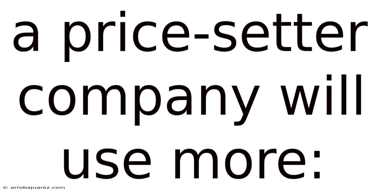 A Price-setter Company Will Use More: