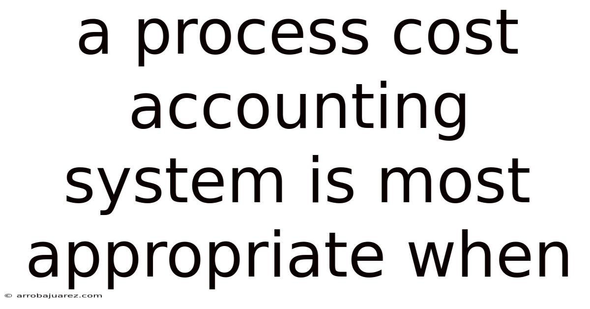 A Process Cost Accounting System Is Most Appropriate When