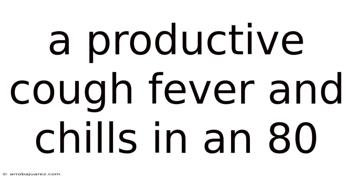 A Productive Cough Fever And Chills In An 80