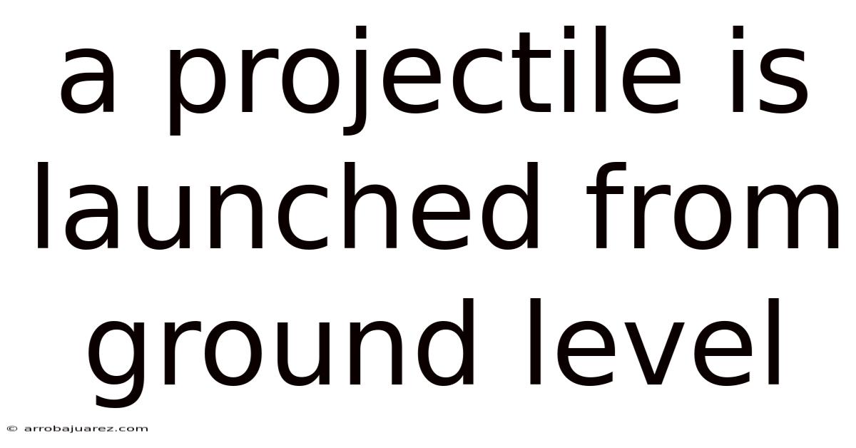 A Projectile Is Launched From Ground Level