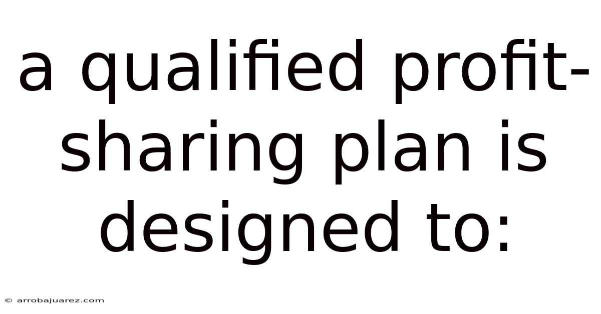 A Qualified Profit-sharing Plan Is Designed To: