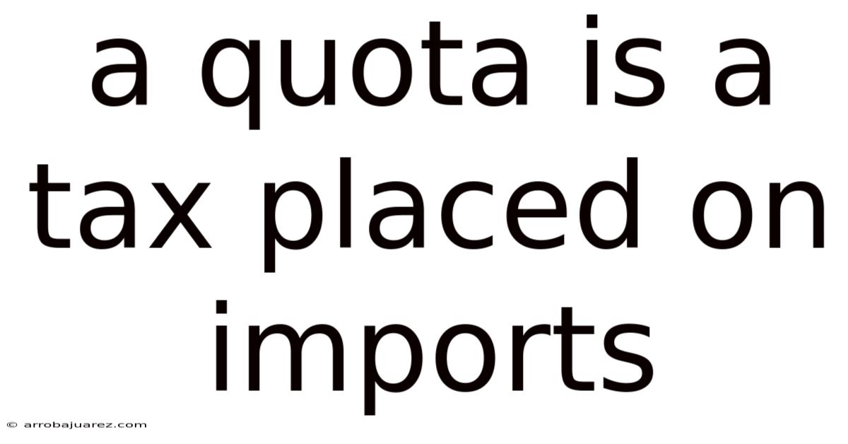 A Quota Is A Tax Placed On Imports