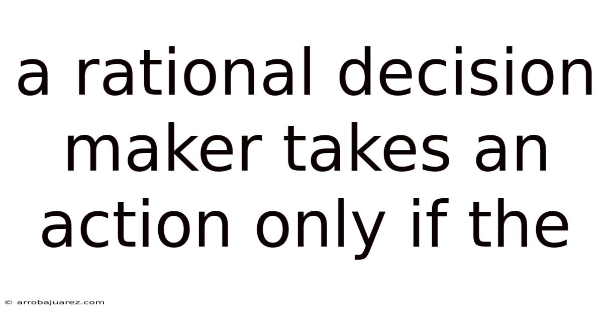 A Rational Decision Maker Takes An Action Only If The