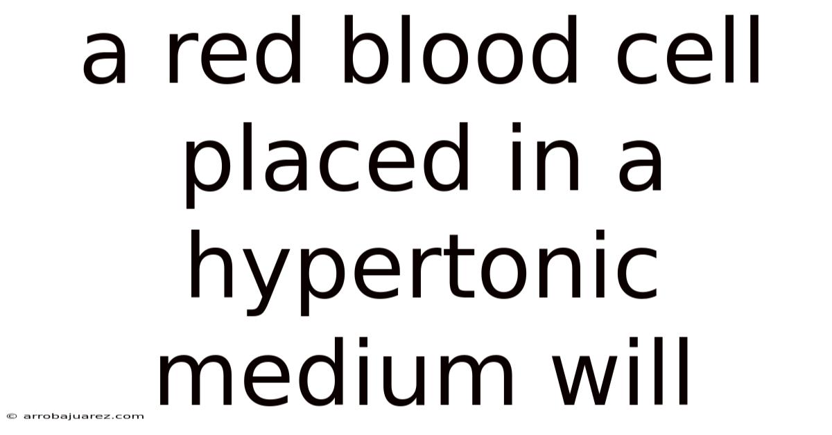 A Red Blood Cell Placed In A Hypertonic Medium Will