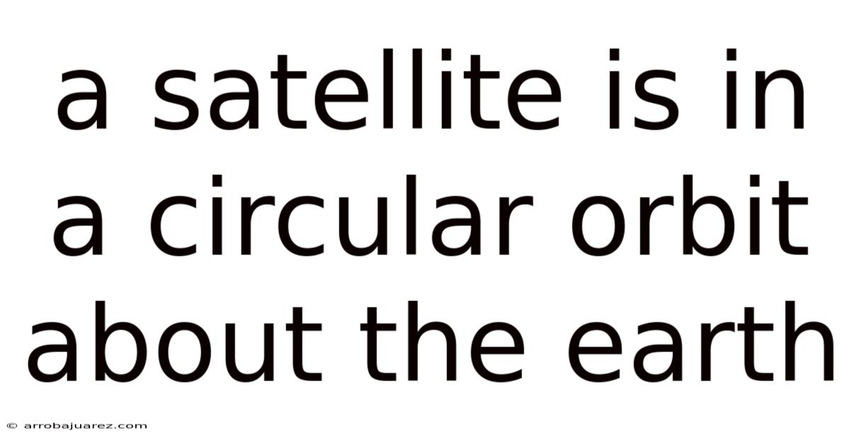 A Satellite Is In A Circular Orbit About The Earth