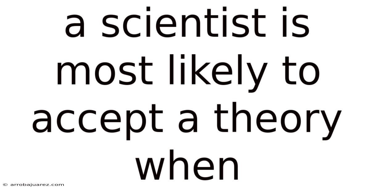 A Scientist Is Most Likely To Accept A Theory When