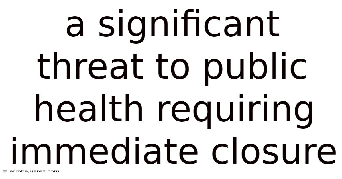 A Significant Threat To Public Health Requiring Immediate Closure