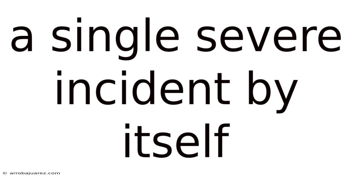 A Single Severe Incident By Itself