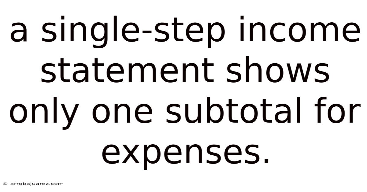 A Single-step Income Statement Shows Only One Subtotal For Expenses.