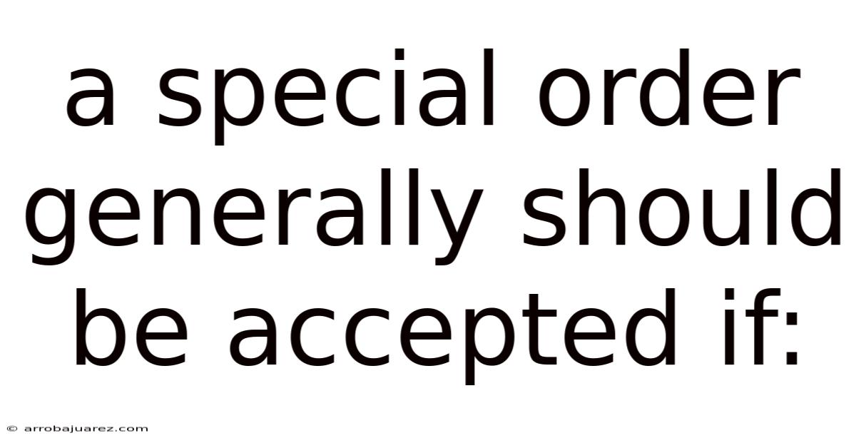A Special Order Generally Should Be Accepted If: