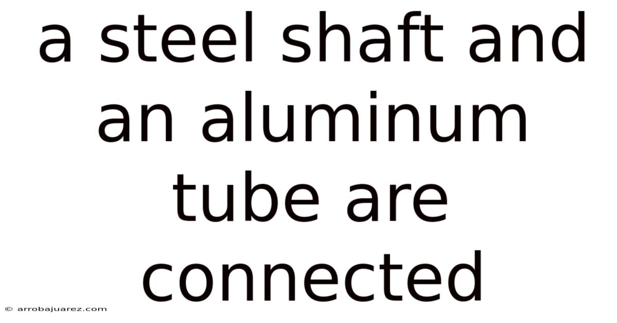 A Steel Shaft And An Aluminum Tube Are Connected