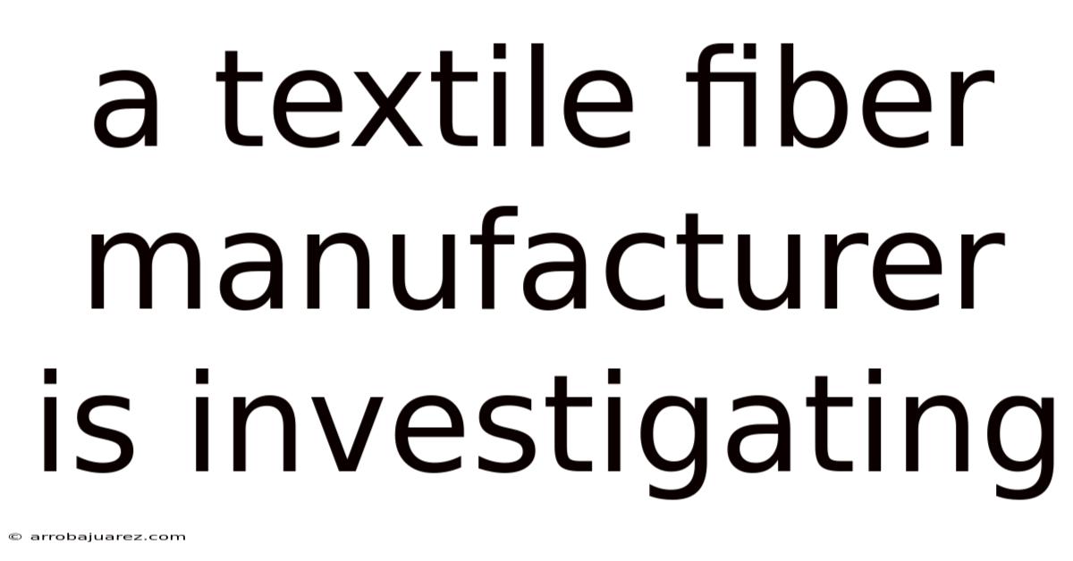 A Textile Fiber Manufacturer Is Investigating