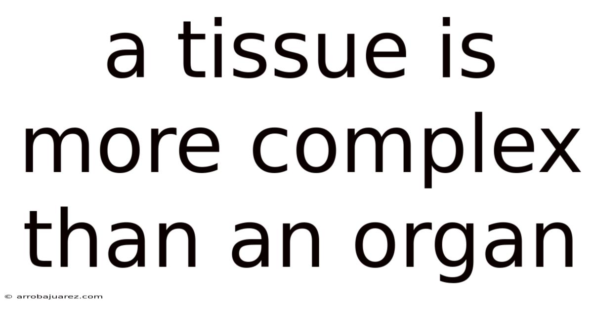 A Tissue Is More Complex Than An Organ