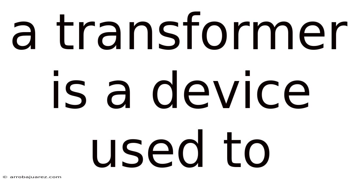 A Transformer Is A Device Used To