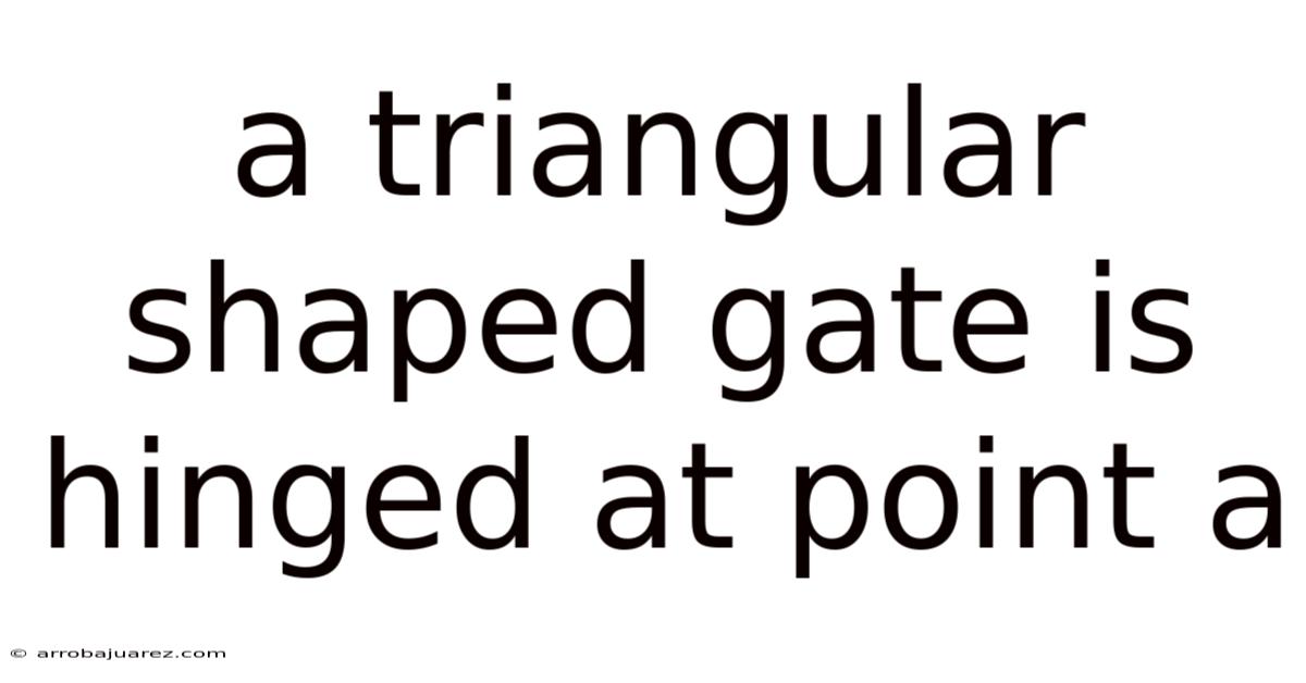 A Triangular Shaped Gate Is Hinged At Point A
