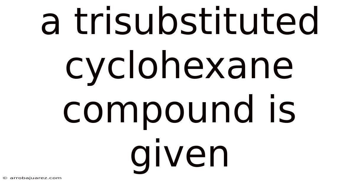 A Trisubstituted Cyclohexane Compound Is Given