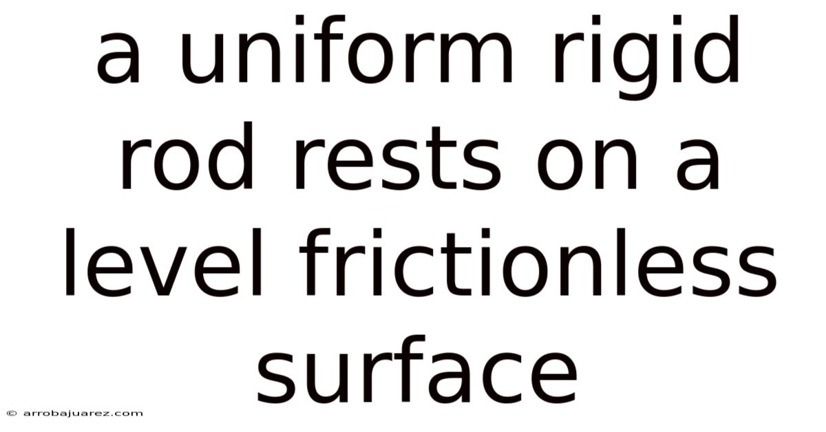 A Uniform Rigid Rod Rests On A Level Frictionless Surface
