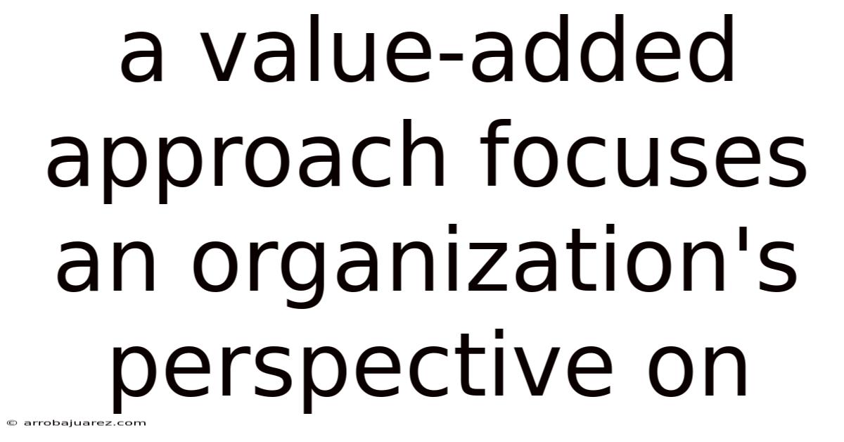 A Value-added Approach Focuses An Organization's Perspective On