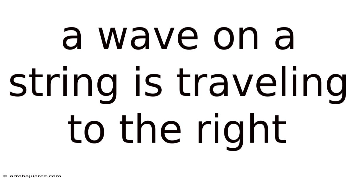 A Wave On A String Is Traveling To The Right