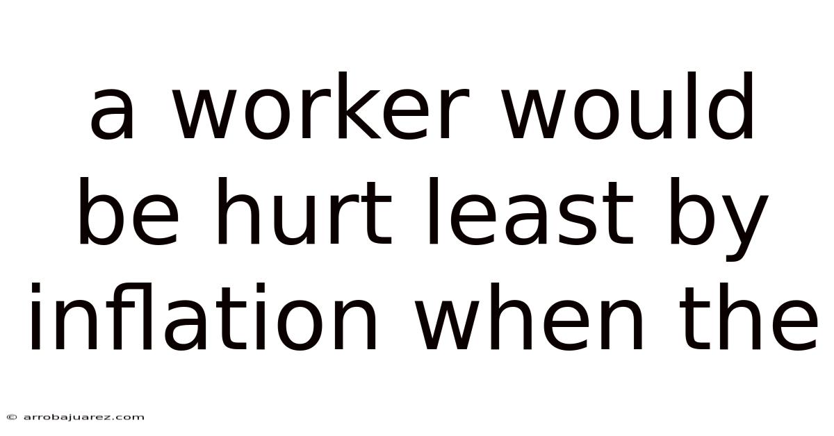 A Worker Would Be Hurt Least By Inflation When The