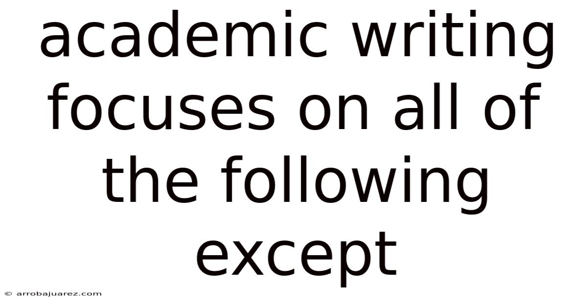 Academic Writing Focuses On All Of The Following Except