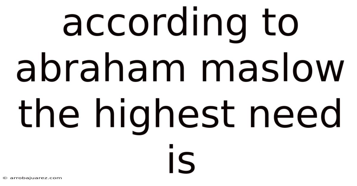 According To Abraham Maslow The Highest Need Is