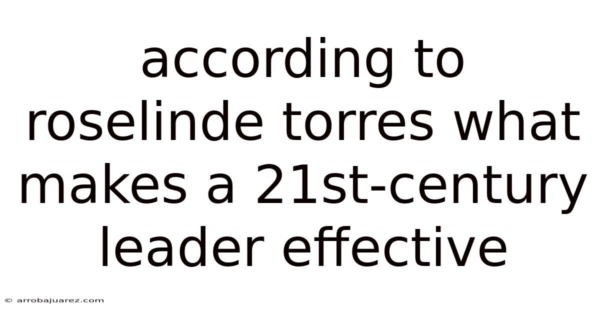 According To Roselinde Torres What Makes A 21st-century Leader Effective
