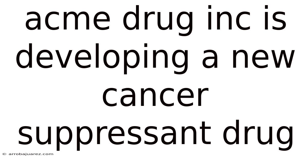 Acme Drug Inc Is Developing A New Cancer Suppressant Drug