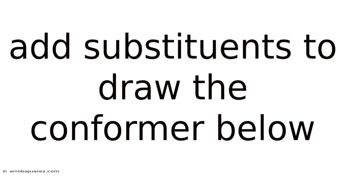 Add Substituents To Draw The Conformer Below