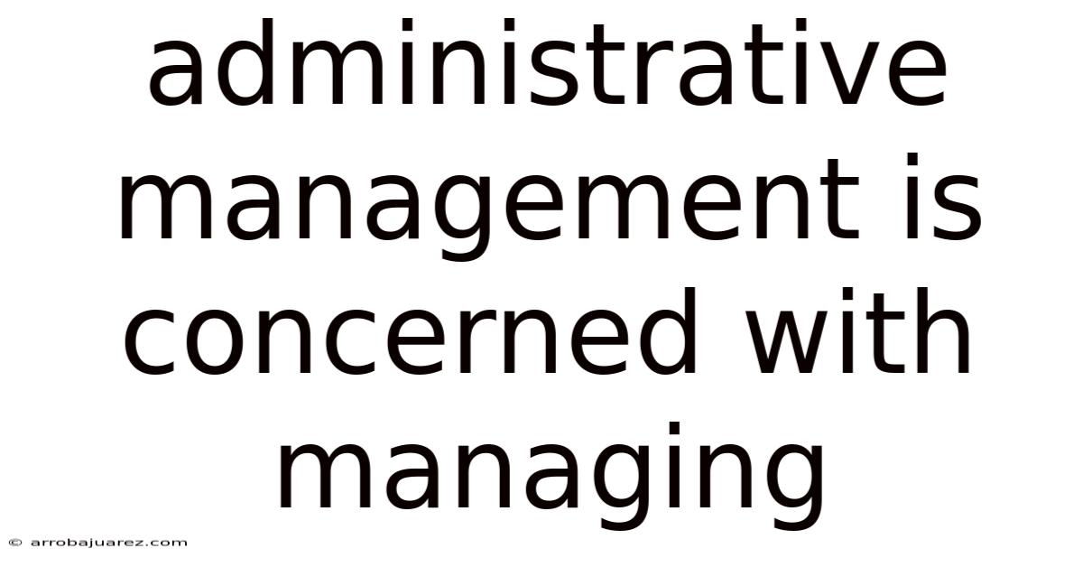 Administrative Management Is Concerned With Managing