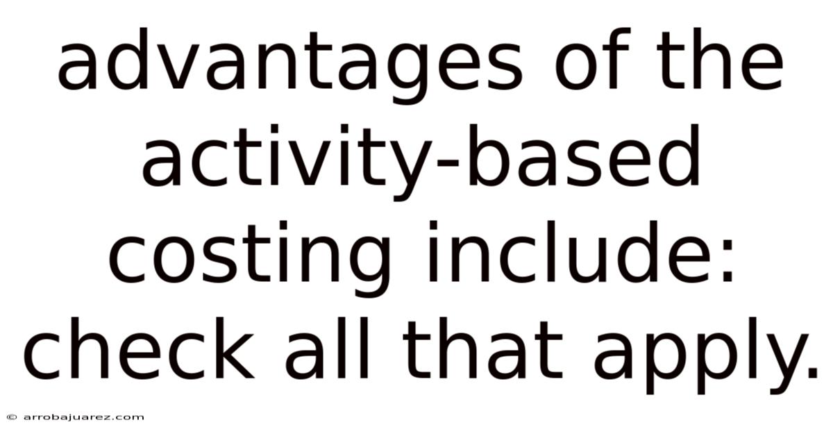Advantages Of The Activity-based Costing Include: Check All That Apply.
