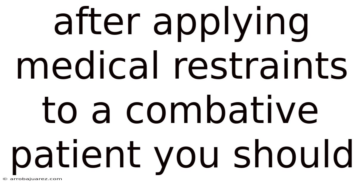 After Applying Medical Restraints To A Combative Patient You Should