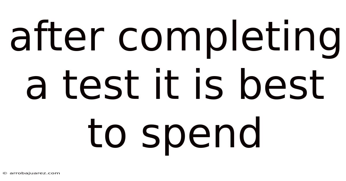 After Completing A Test It Is Best To Spend