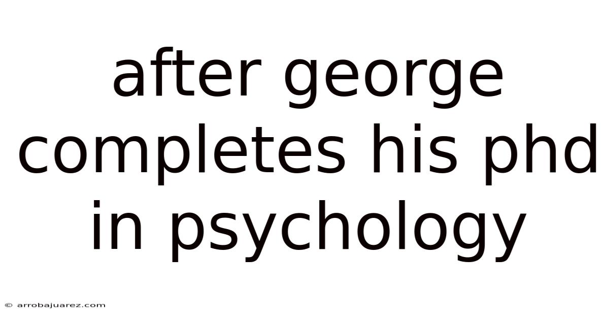 After George Completes His Phd In Psychology