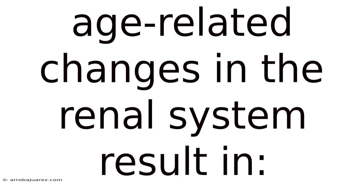 Age-related Changes In The Renal System Result In: