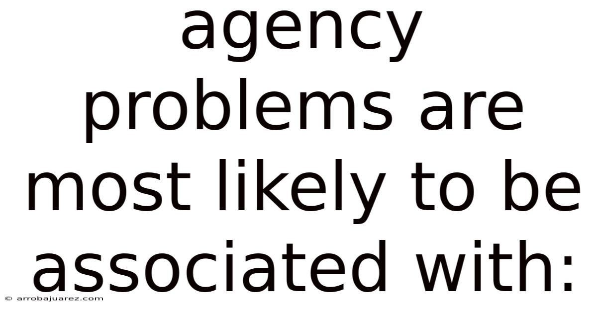 Agency Problems Are Most Likely To Be Associated With: