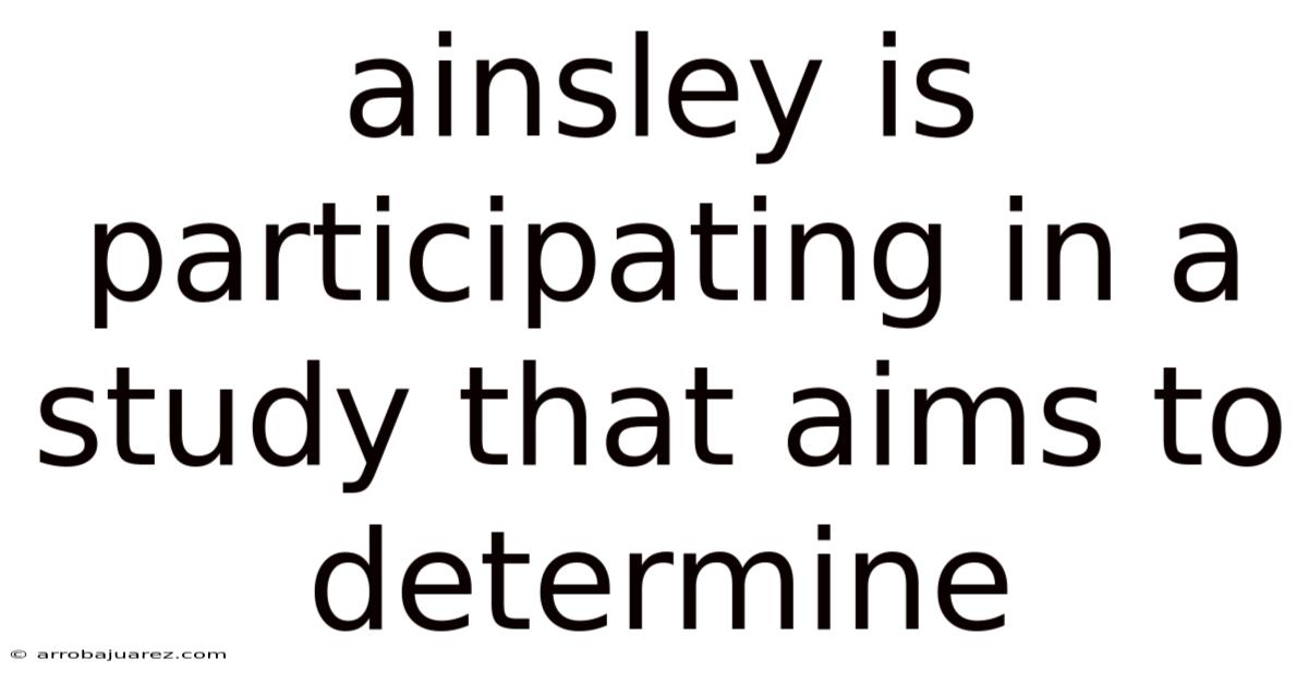Ainsley Is Participating In A Study That Aims To Determine
