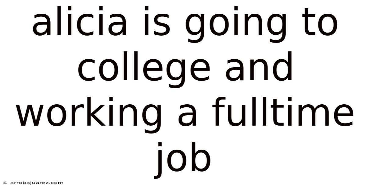 Alicia Is Going To College And Working A Fulltime Job