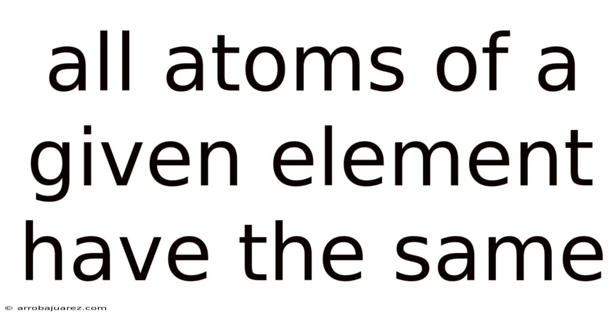 All Atoms Of A Given Element Have The Same