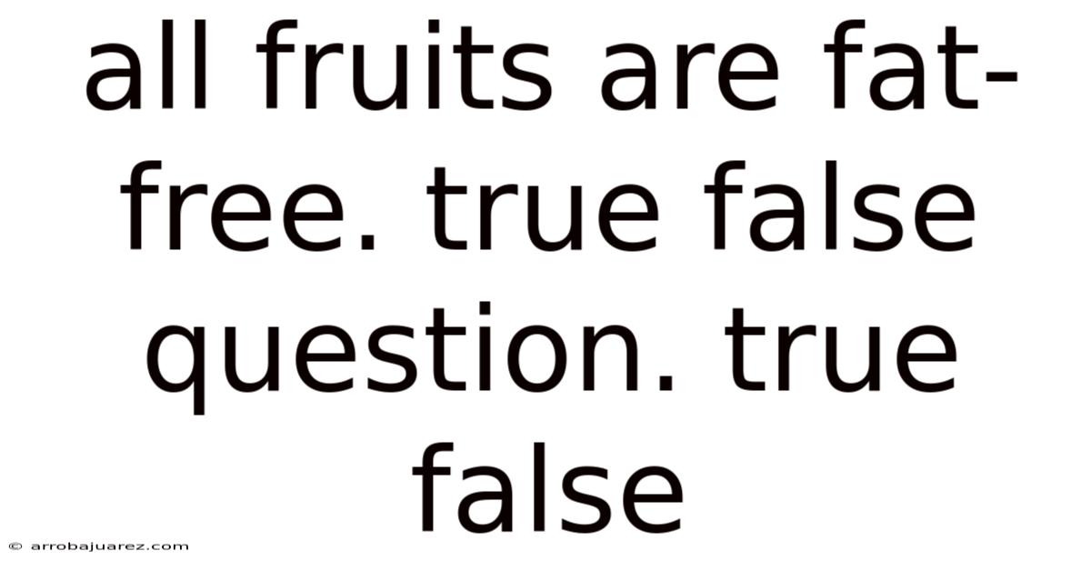 All Fruits Are Fat-free. True False Question. True False
