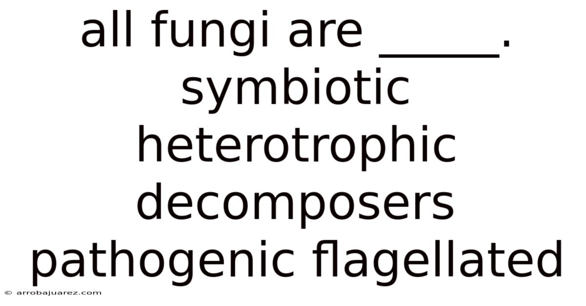 All Fungi Are _____. Symbiotic Heterotrophic Decomposers Pathogenic Flagellated