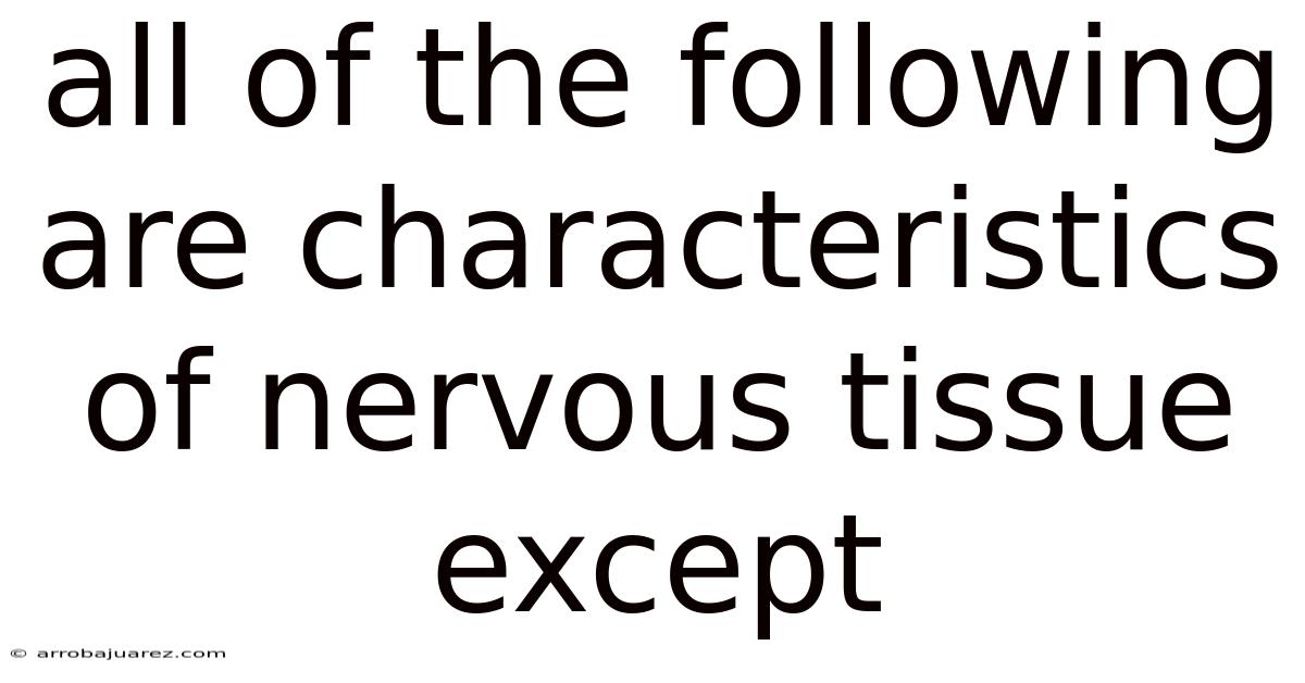 All Of The Following Are Characteristics Of Nervous Tissue Except