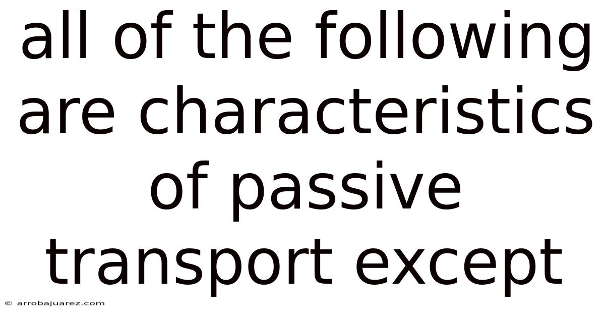 All Of The Following Are Characteristics Of Passive Transport Except