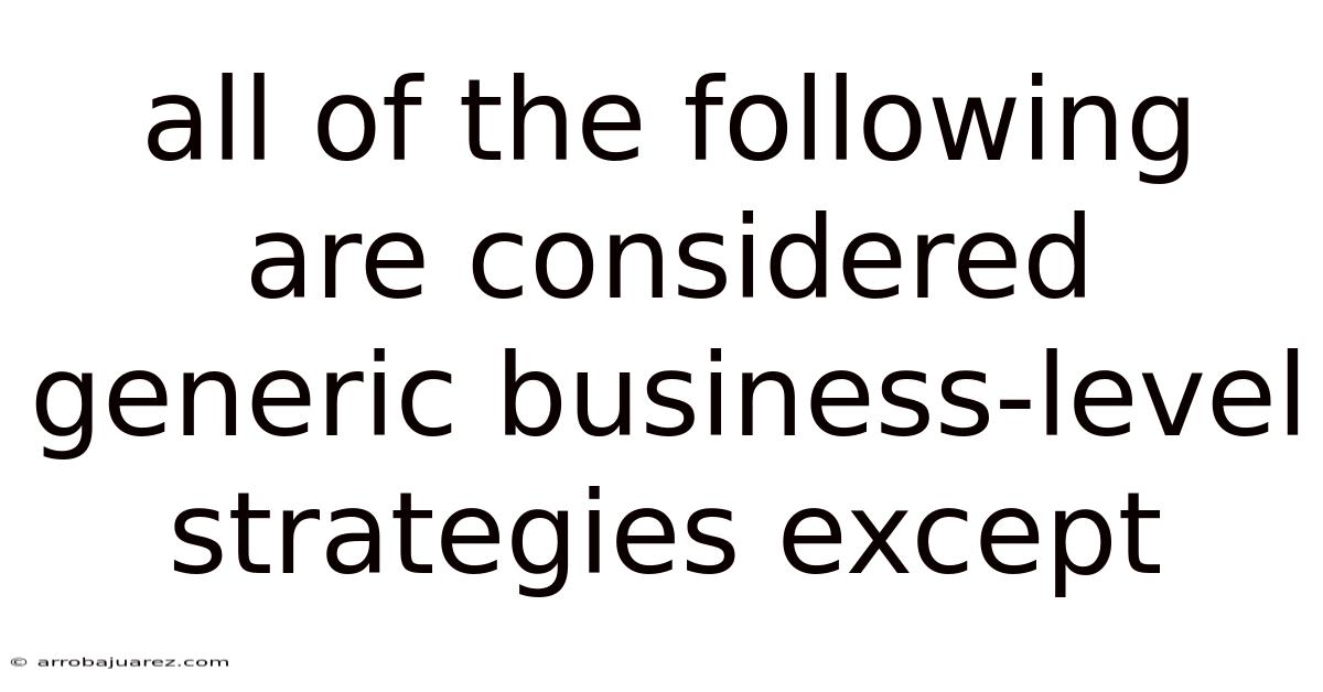 All Of The Following Are Considered Generic Business-level Strategies Except