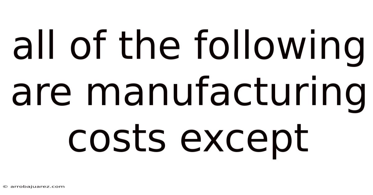 All Of The Following Are Manufacturing Costs Except