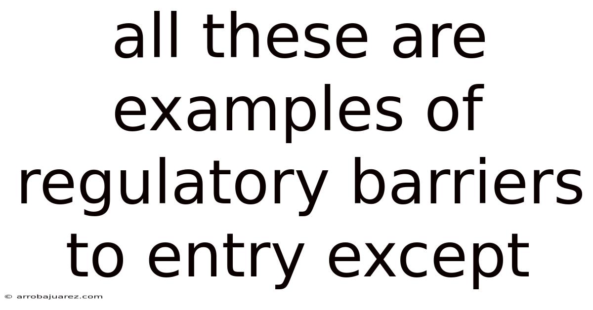 All These Are Examples Of Regulatory Barriers To Entry Except