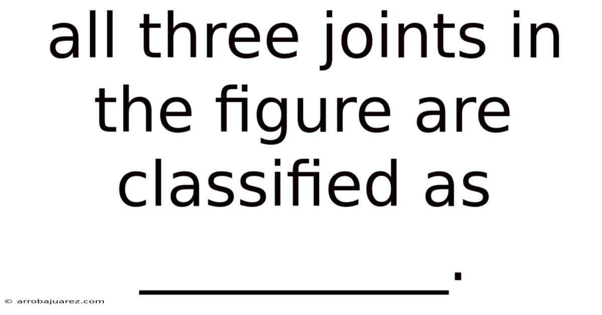 All Three Joints In The Figure Are Classified As __________.