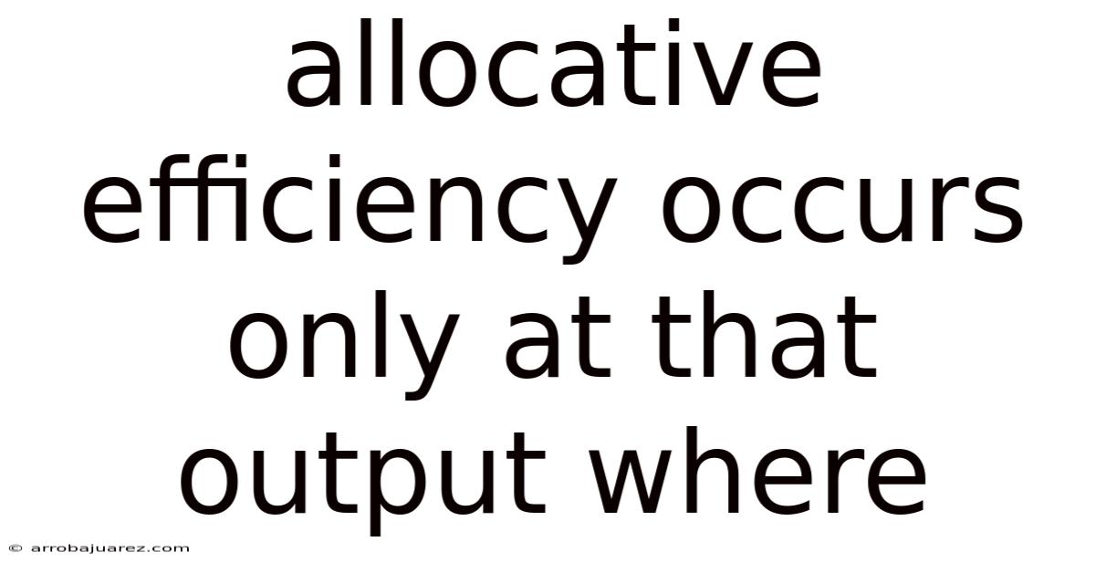 Allocative Efficiency Occurs Only At That Output Where