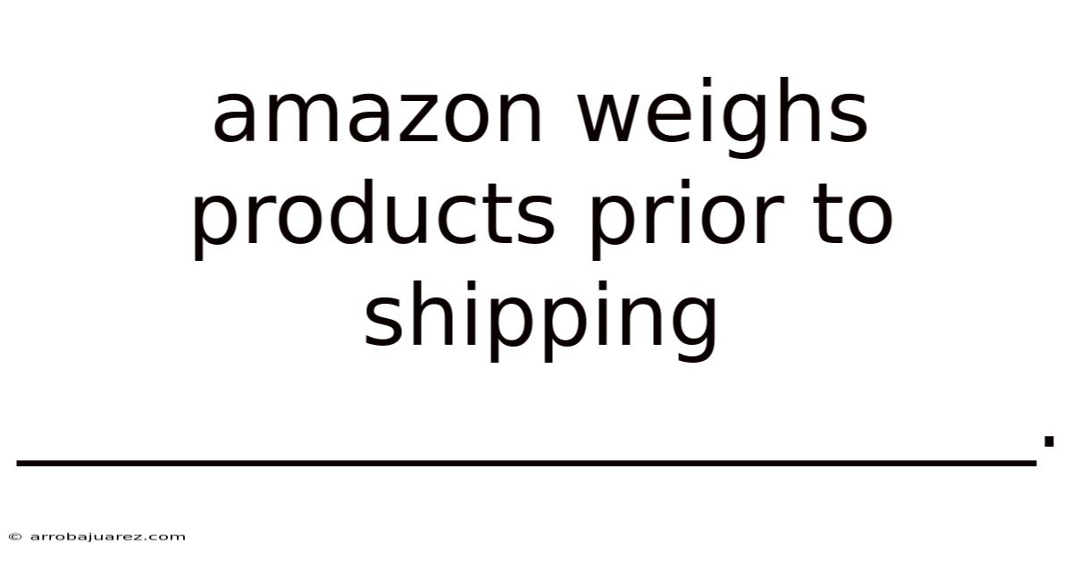 Amazon Weighs Products Prior To Shipping ________________________.